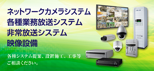 ネットワークカメラシステム 各種業務放送システム 非常放送システム 映像設備
